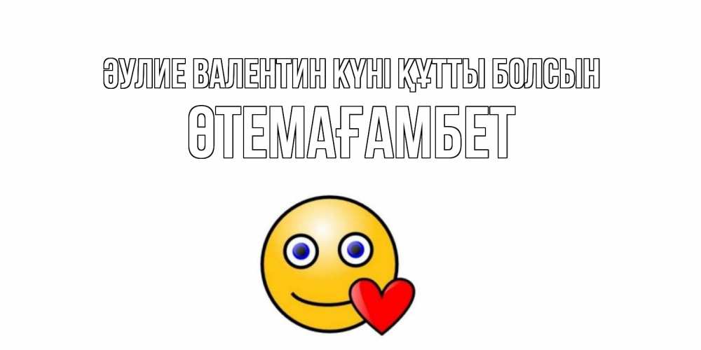 Күн сайын ашық хат с именем, ӨТЕМАҒАМБЕТ Әулие Валентин күні құтты болсын Смайлик на день всех влюбленных Онлайн тегін жүктеп алу тілектері бар керемет карта 