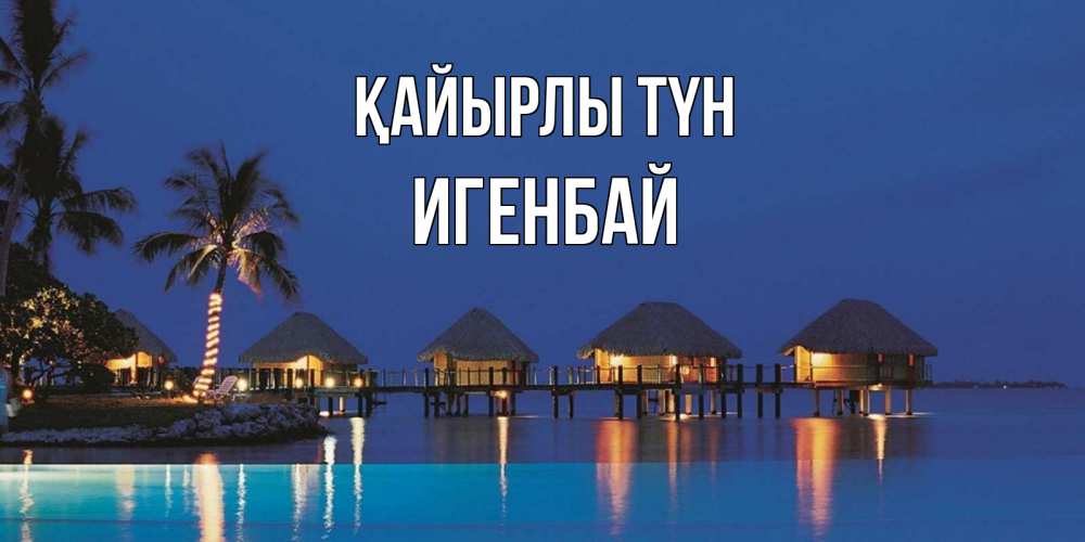 Күн сайын ашық хат с именем, Игенбай Қайырлы түн морское пожелание сладких снов Онлайн тегін жүктеп алу тілектері бар керемет карта 
