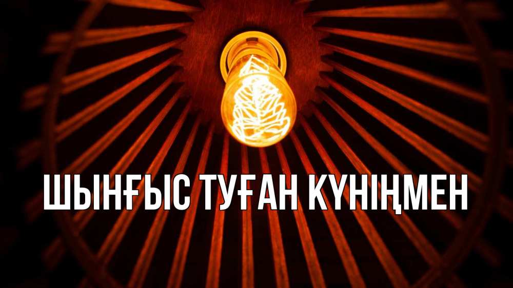 Картинка  с именем , ШЫНҒЫС! ТУҒАН КҮНІҢМЕН!