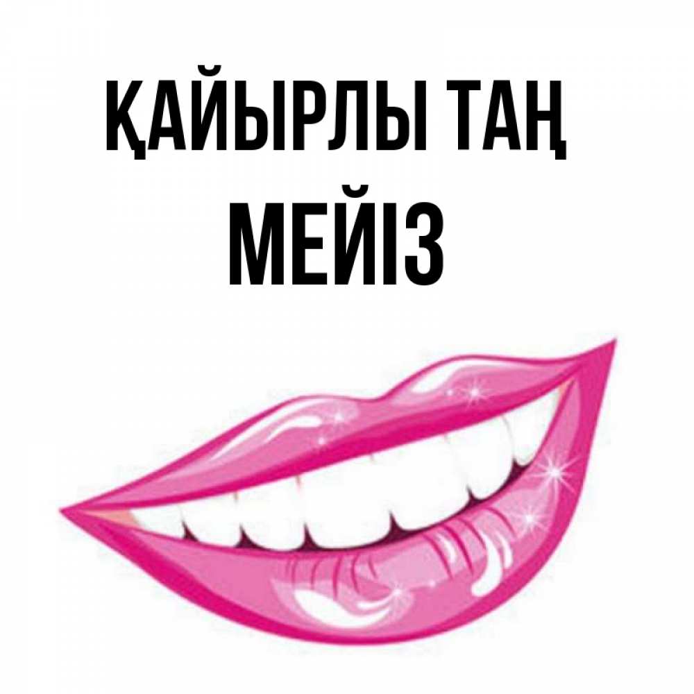 Күн сайын ашық хат с именем, МЕЙІЗ Қайырлы таң розовые губы и белые зубы Онлайн тегін жүктеп алу тілектері бар керемет карта 