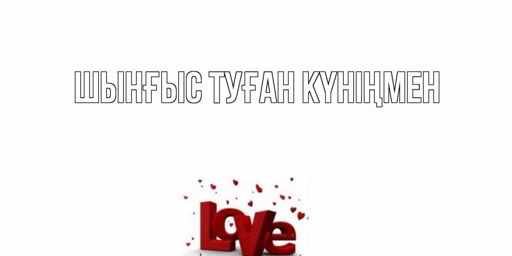 Картинка  с именем , ШЫНҒЫС! ТУҒАН КҮНІҢМЕН!