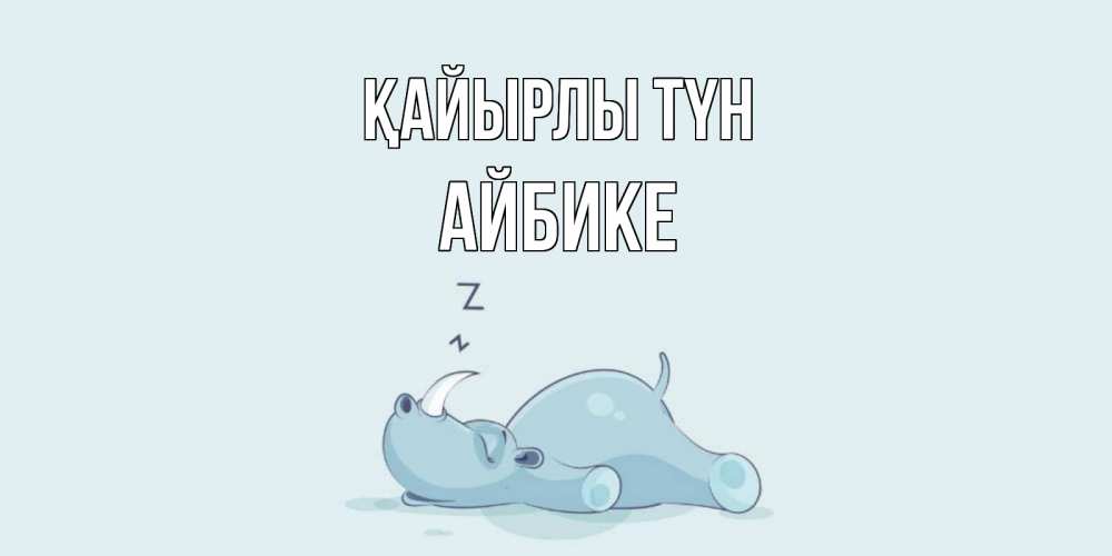 Күн сайын ашық хат с именем, АЙБИКЕ Қайырлы түн сладких снов с носорогом Онлайн тегін жүктеп алу тілектері бар керемет карта 
