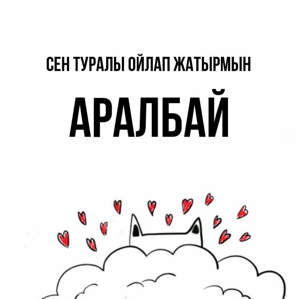 Күн сайын ашық хат с именем, Аралбай Сен туралы ойлап жатырмын кот за облаком Онлайн тегін жүктеп алу тілектері бар керемет карта 