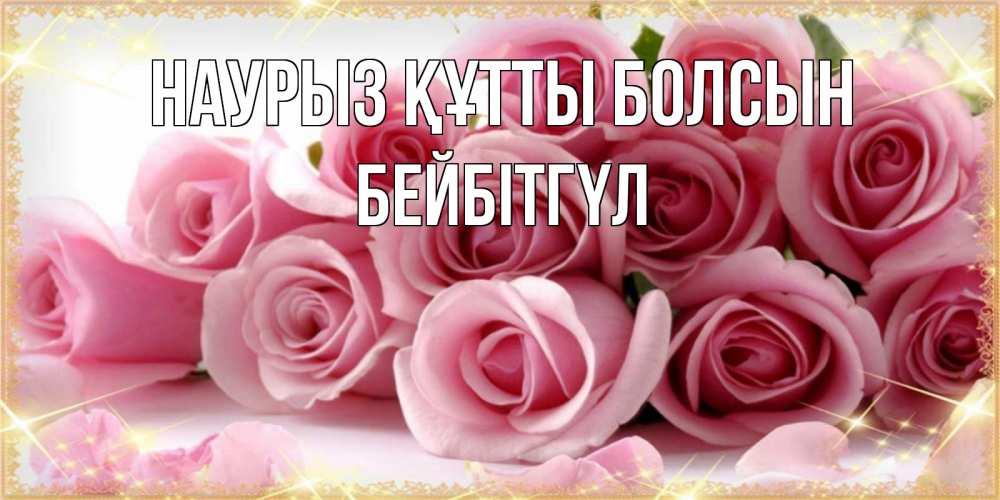 Күн сайын ашық хат с именем, БЕЙБІТГҮЛ Наурыз құтты болсын поздравления женщин с наурызом Онлайн тегін жүктеп алу тілектері бар керемет карта 