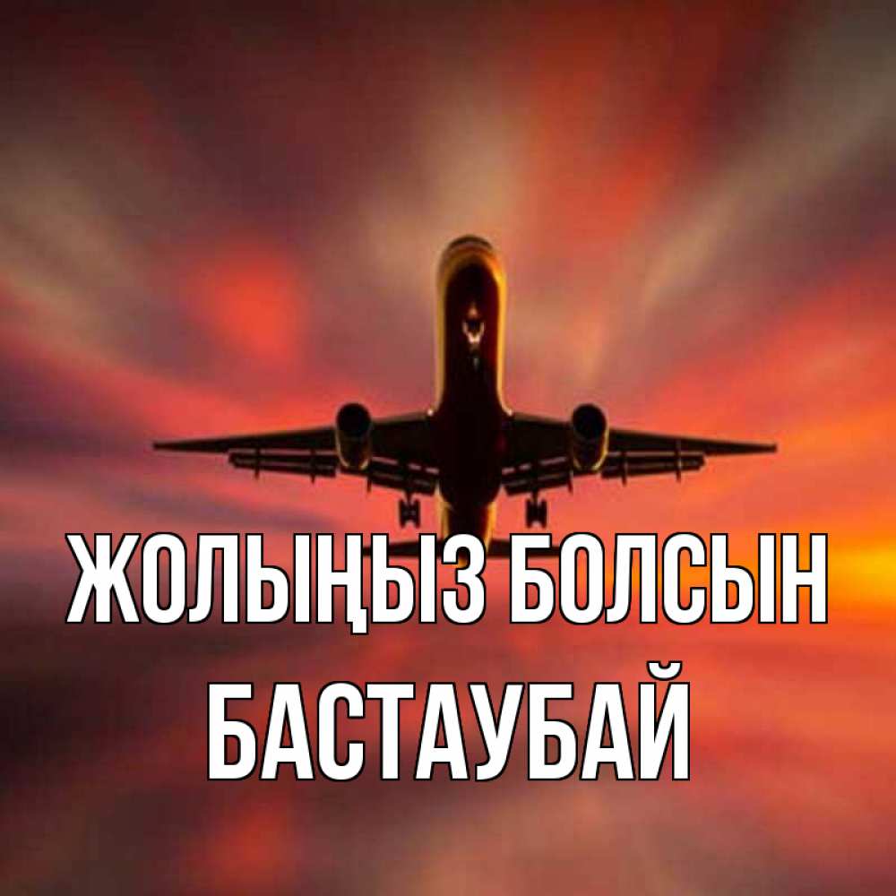 Күн сайын ашық хат с именем, Бастаубай Жолыңыз болсын самолет набирает высоту Онлайн тегін жүктеп алу тілектері бар керемет карта 