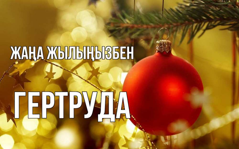 Күн сайын ашық хат с именем, Гертруда Жаңа жылыңызбен новый год, новогодняя игрушка Онлайн тегін жүктеп алу тілектері бар керемет карта 