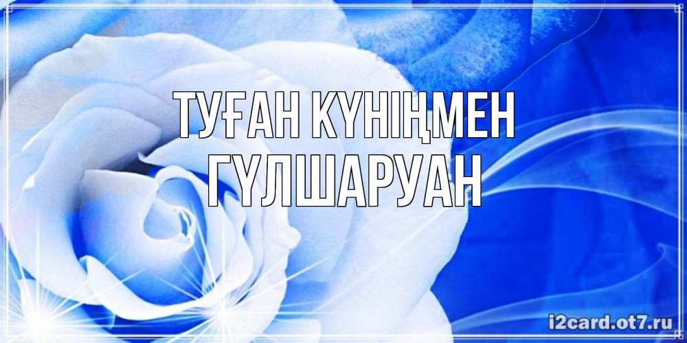 Күн сайын ашық хат с именем, ГҮЛШАРУАН Туған күніңмен белая роза на голубом фоне Онлайн тегін жүктеп алу тілектері бар керемет карта 