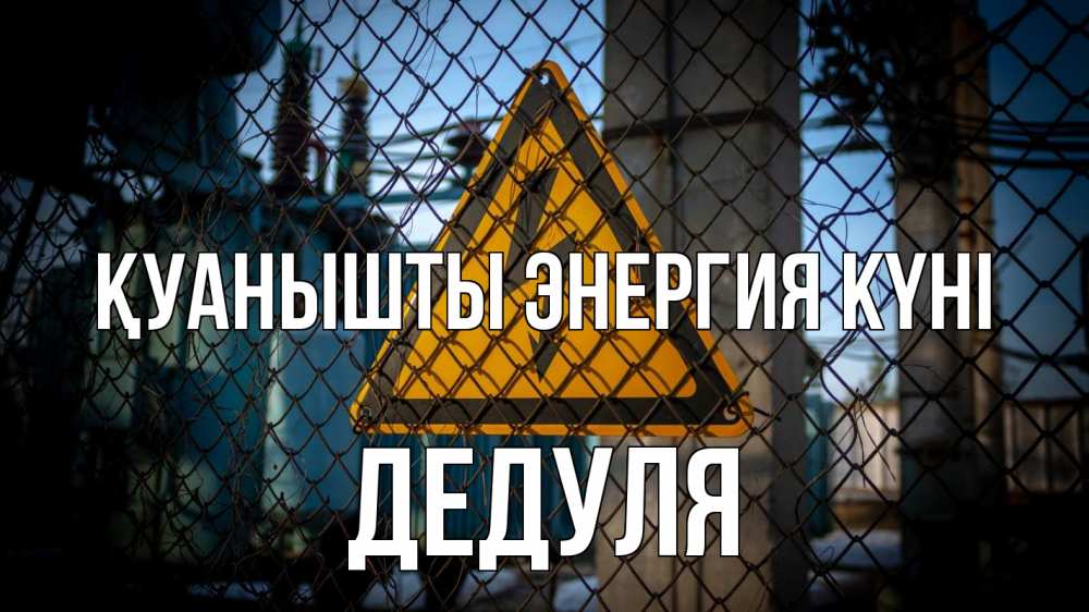 Күн сайын ашық хат с именем, Дедуля Қуанышты энергия күні трансформаторная подстанция Онлайн тегін жүктеп алу тілектері бар керемет карта 