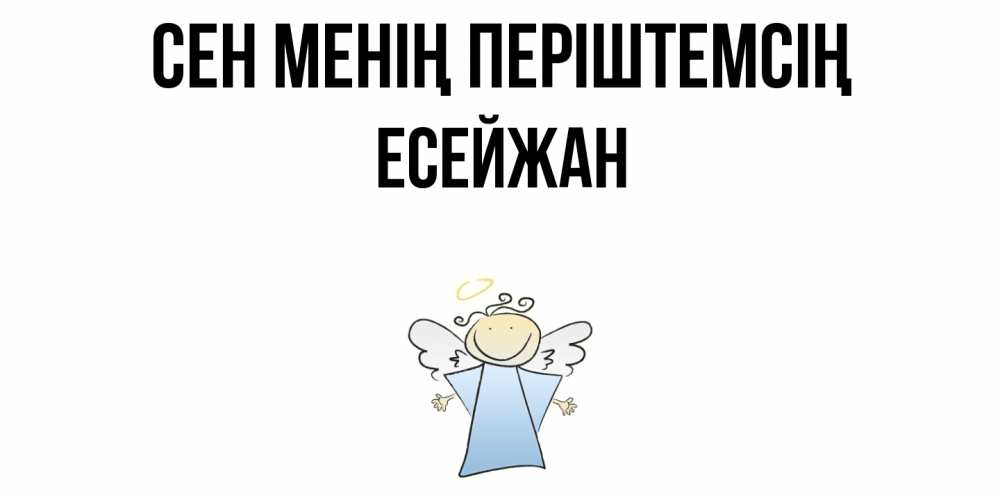 Күн сайын ашық хат с именем, Есейжан Сен менің періштемсің ангел Онлайн тегін жүктеп алу тілектері бар керемет карта 