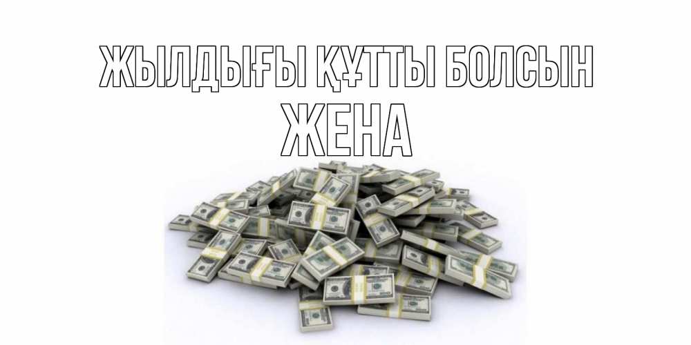 Күн сайын ашық хат с именем, Жена Жылдығы құтты болсын деньги, доллары Онлайн тегін жүктеп алу тілектері бар керемет карта 