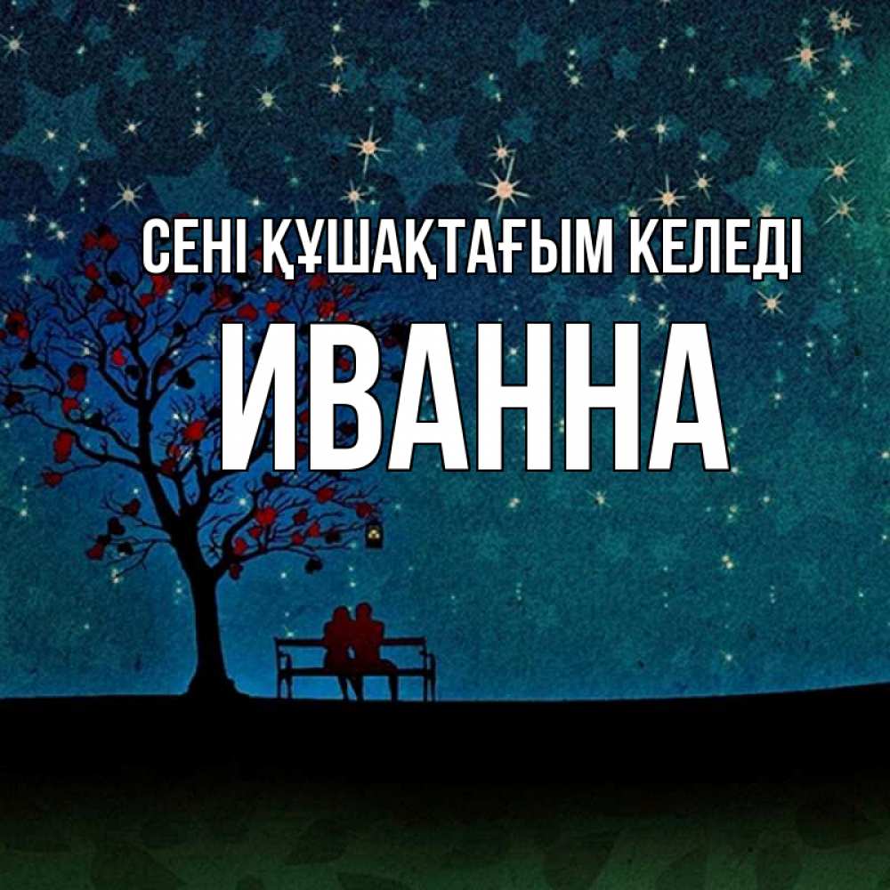 Күн сайын ашық хат с именем, Иванна сені құшақтағым келеді много звезд Онлайн тегін жүктеп алу тілектері бар керемет карта 