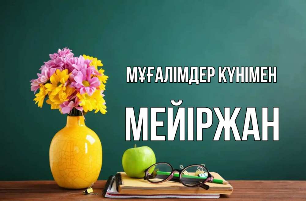Күн сайын ашық хат с именем, МЕЙІРЖАН Мұғалімдер күнімен ваза с цветами яблоко и журнал Онлайн тегін жүктеп алу тілектері бар керемет карта 