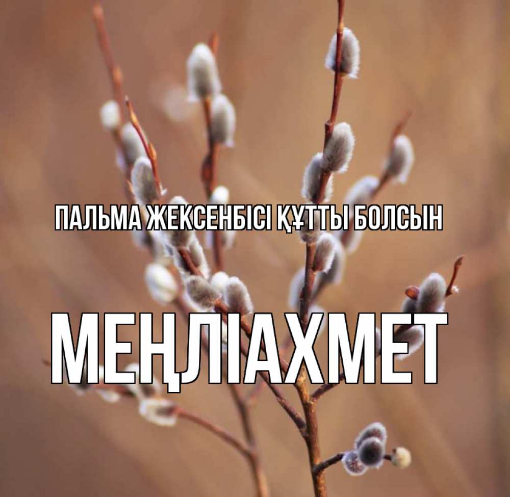 Күн сайын ашық хат с именем, МЕҢЛІАХМЕТ Пальма жексенбісі құтты болсын верба Онлайн тегін жүктеп алу тілектері бар керемет карта 