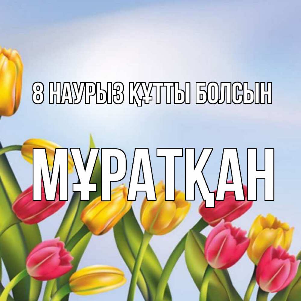 Күн сайын ашық хат с именем, Мұратқан 8 наурыз құтты болсын международный женский день Онлайн тегін жүктеп алу тілектері бар керемет карта 