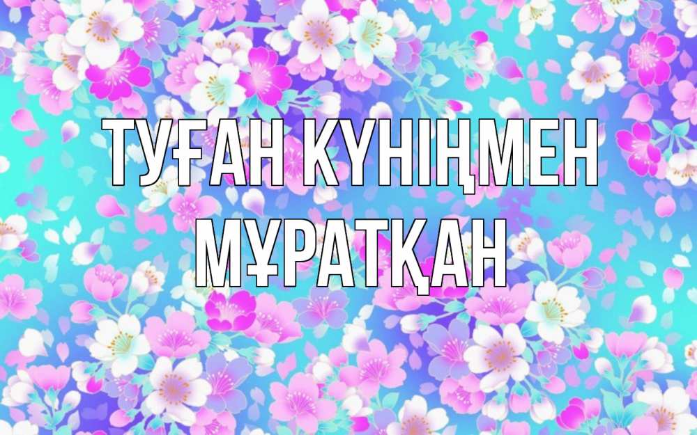 Күн сайын ашық хат с именем, Мұратқан Туған күніңмен открытка с заливкой Онлайн тегін жүктеп алу тілектері бар керемет карта 