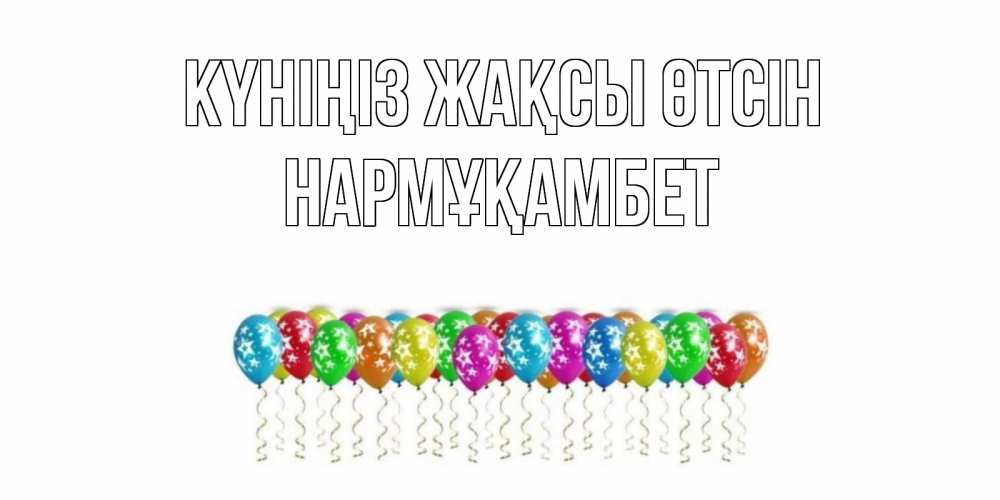 Күн сайын ашық хат с именем, НАРМҰҚАМБЕТ Күніңіз жақсы өтсін прекрасного дня Онлайн тегін жүктеп алу тілектері бар керемет карта 
