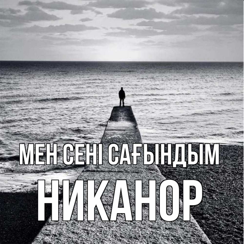 Күн сайын ашық хат с именем, Никанор Мен сені сағындым скучашки Онлайн тегін жүктеп алу тілектері бар керемет карта 