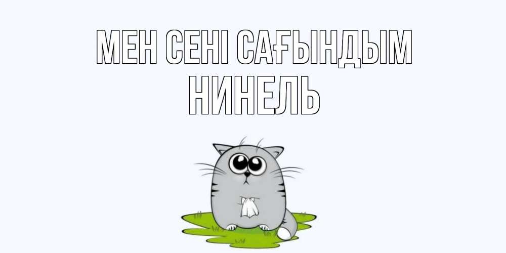 Күн сайын ашық хат с именем, Нинель Мен сені сағындым открытки с котиками я по тебе скучаю с именем Онлайн тегін жүктеп алу тілектері бар керемет карта 