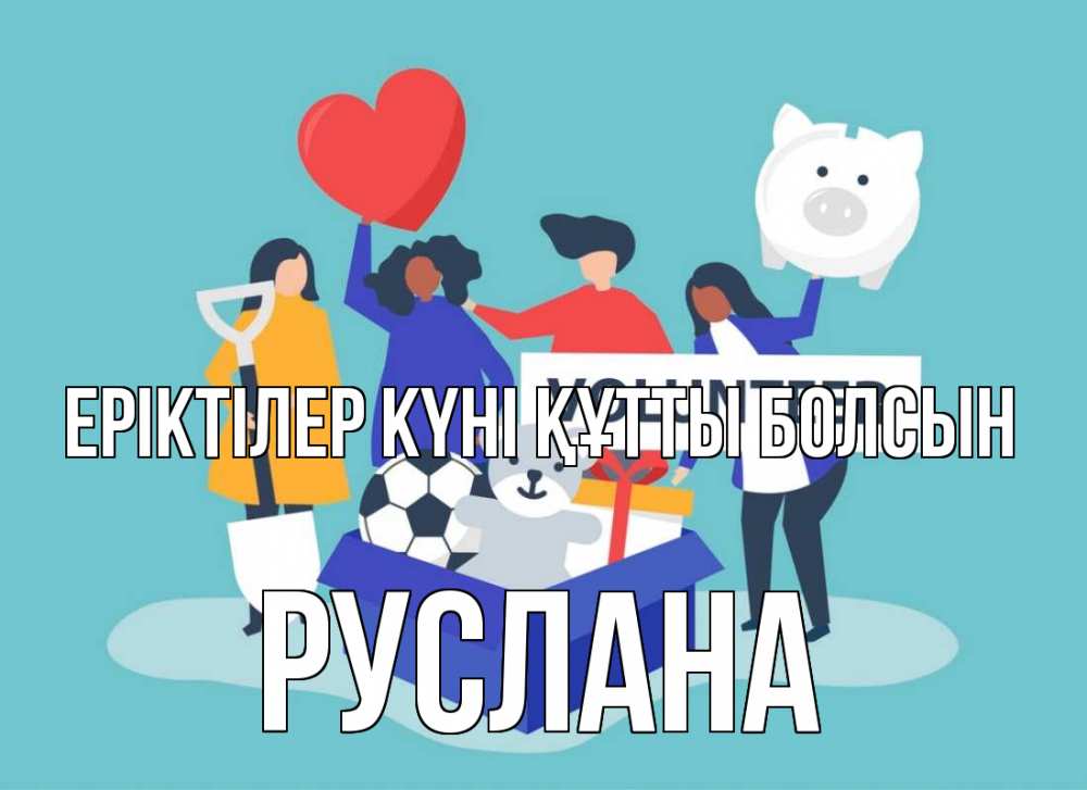 Күн сайын ашық хат с именем, РУСЛАНА Еріктілер күні құтты болсын С днем волонтера Онлайн тегін жүктеп алу тілектері бар керемет карта 
