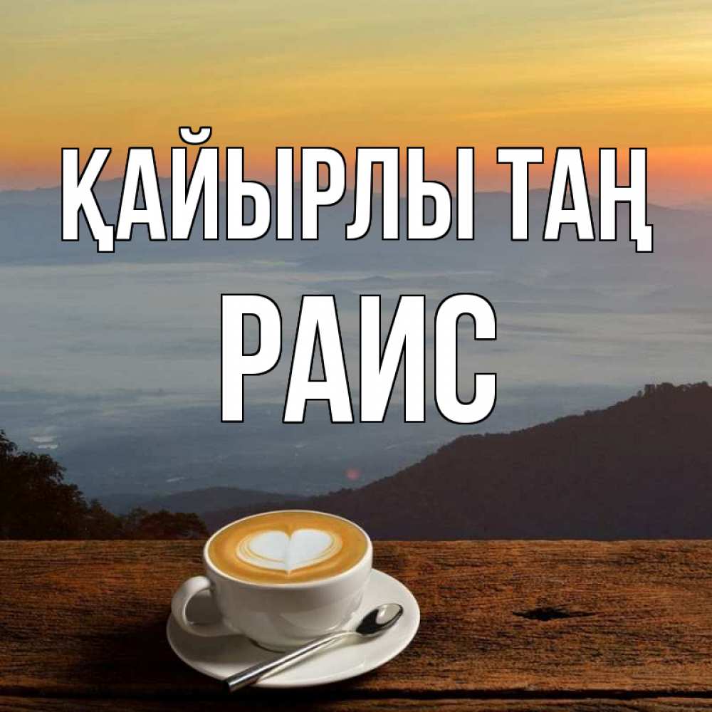 Күн сайын ашық хат с именем, Раис Қайырлы таң кофе на высоте Онлайн тегін жүктеп алу тілектері бар керемет карта 