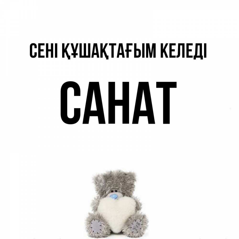 Күн сайын ашық хат с именем, САНАТ сені құшақтағым келеді медвежонок с сердечком белого цвета Онлайн тегін жүктеп алу тілектері бар керемет карта 