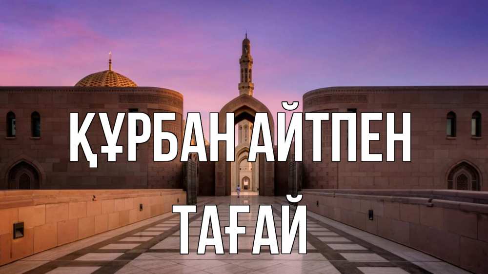 Күн сайын ашық хат с именем, ТАҒАЙ Құрбан айтпен мечеть Онлайн тегін жүктеп алу тілектері бар керемет карта 