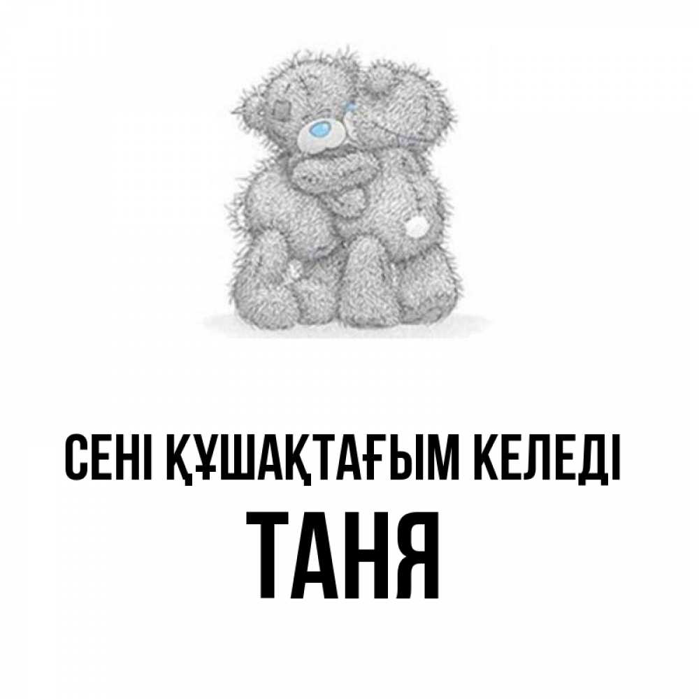 Күн сайын ашық хат с именем, Таня сені құшақтағым келеді два теддика Онлайн тегін жүктеп алу тілектері бар керемет карта 