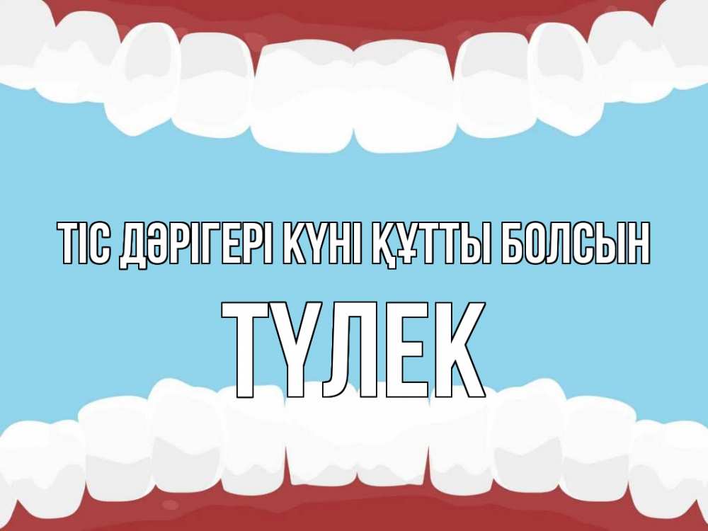 Күн сайын ашық хат с именем, ТҮЛЕК Тіс дәрігері күні құтты болсын с днем стоматолога Онлайн тегін жүктеп алу тілектері бар керемет карта 