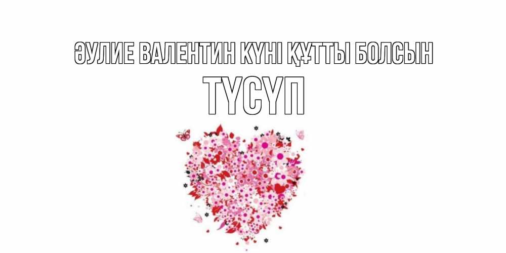 Күн сайын ашық хат с именем, ТҮСҮП Әулие Валентин күні құтты болсын день всех влюбленных пора дарить валентинку девушке Онлайн тегін жүктеп алу тілектері бар керемет карта 