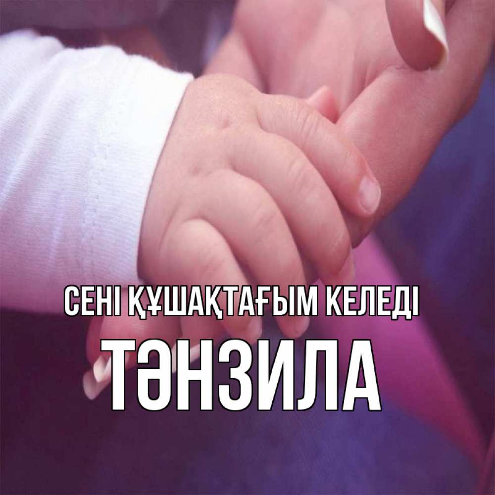 Күн сайын ашық хат с именем, ТӘНЗИЛА сені құшақтағым келеді мама с ребенком Онлайн тегін жүктеп алу тілектері бар керемет карта 