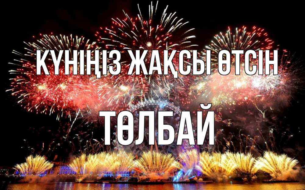 Күн сайын ашық хат с именем, ТӨЛБАЙ Күніңіз жақсы өтсін Фейрверг 2 Онлайн тегін жүктеп алу тілектері бар керемет карта 