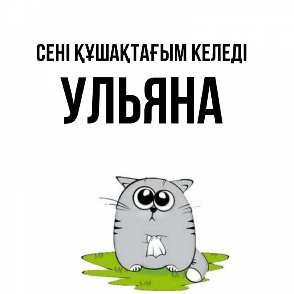 Күн сайын ашық хат с именем, Ульяна сені құшақтағым келеді котик теребит платочек сидя на травке Онлайн тегін жүктеп алу тілектері бар керемет карта 