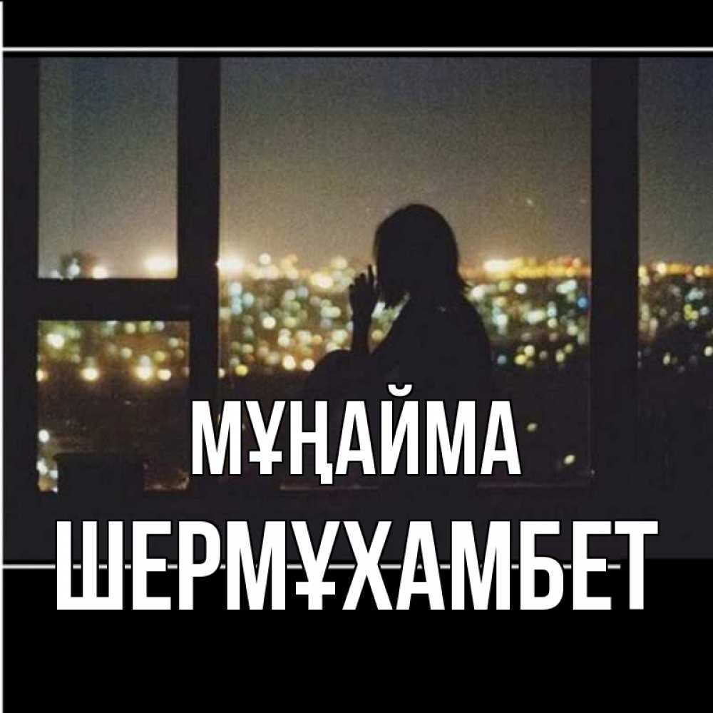 Күн сайын ашық хат с именем, ШЕРМҰХАМБЕТ Мұңайма смотрит на ночной город Онлайн тегін жүктеп алу тілектері бар керемет карта 