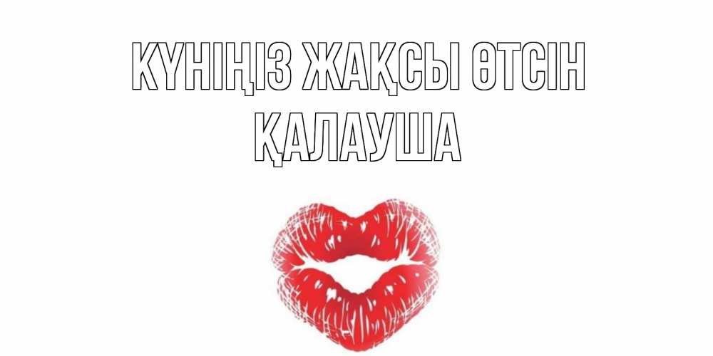 Күн сайын ашық хат с именем, Қалауша Күніңіз жақсы өтсін Поцелуй Онлайн тегін жүктеп алу тілектері бар керемет карта 