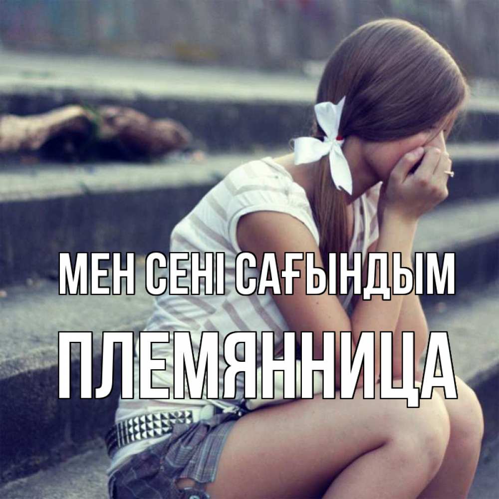 Күн сайын ашық хат с именем, Племянница Мен сені сағындым девушка плачет Онлайн тегін жүктеп алу тілектері бар керемет карта 