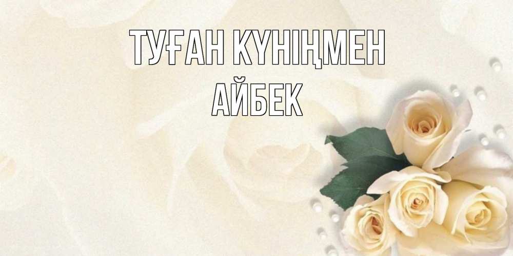 Күн сайын ашық хат с именем, Айбек Туған күніңмен поздравления на день рождения с именем Онлайн тегін жүктеп алу тілектері бар керемет карта 