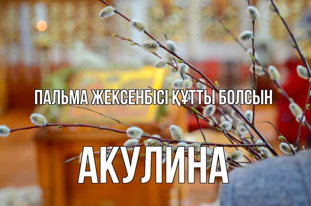 Күн сайын ашық хат с именем, Акулина Пальма жексенбісі құтты болсын верба Онлайн тегін жүктеп алу тілектері бар керемет карта 