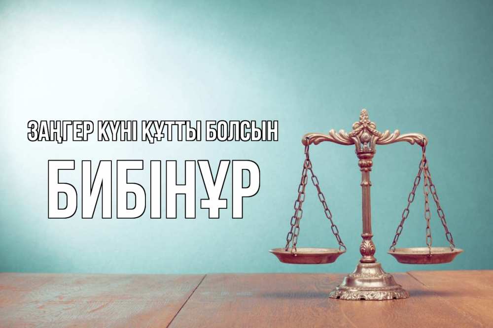 Күн сайын ашық хат с именем, БИБІНҰР Заңгер күні құтты болсын с днем юриста Онлайн тегін жүктеп алу тілектері бар керемет карта 