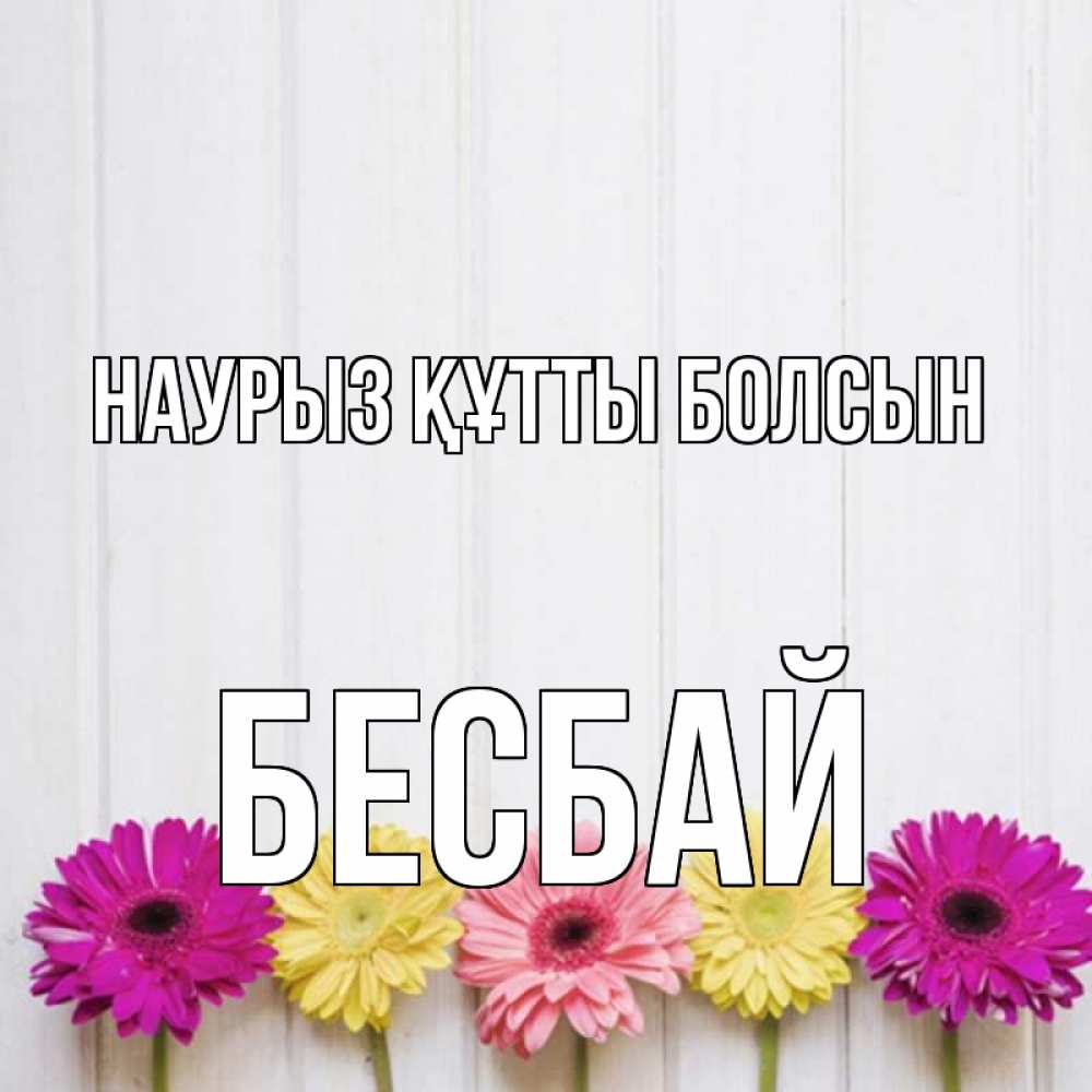 Күн сайын ашық хат с именем, Бесбай Наурыз құтты болсын женщинам 1 Онлайн тегін жүктеп алу тілектері бар керемет карта 