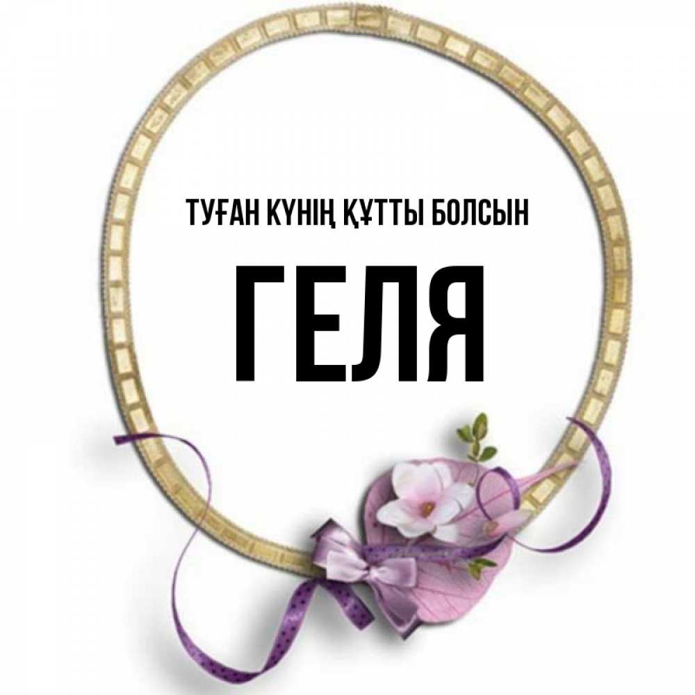 Күн сайын ашық хат с именем, Геля Туған күнің құтты болсын золотая рамочка Онлайн тегін жүктеп алу тілектері бар керемет карта 