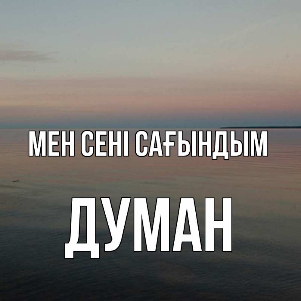 Күн сайын ашық хат с именем, Думан Мен сені сағындым пусто Онлайн тегін жүктеп алу тілектері бар керемет карта 