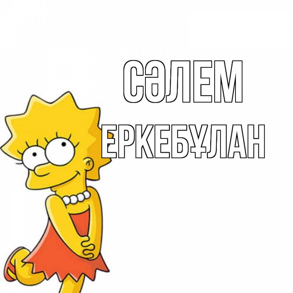Күн сайын ашық хат с именем, Еркебұлан Сәлем Симпсоны младшая Онлайн тегін жүктеп алу тілектері бар керемет карта 