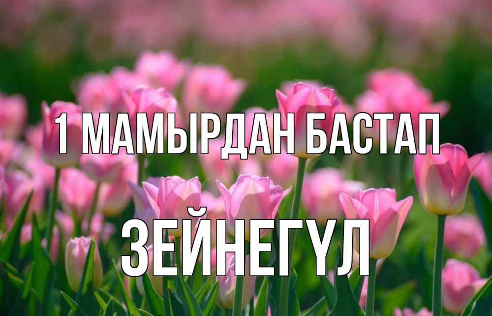 Күн сайын ашық хат с именем, ЗЕЙНЕГҮЛ 1 мамырдан бастап С 1 мая Онлайн тегін жүктеп алу тілектері бар керемет карта 