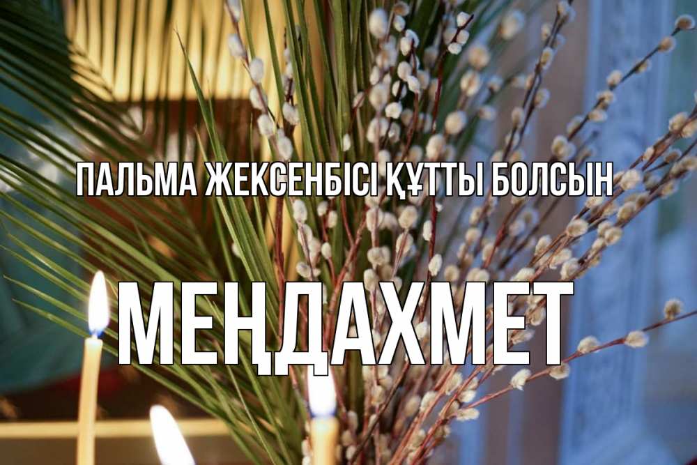 Күн сайын ашық хат с именем, МЕҢДАХМЕТ Пальма жексенбісі құтты болсын верба Онлайн тегін жүктеп алу тілектері бар керемет карта 