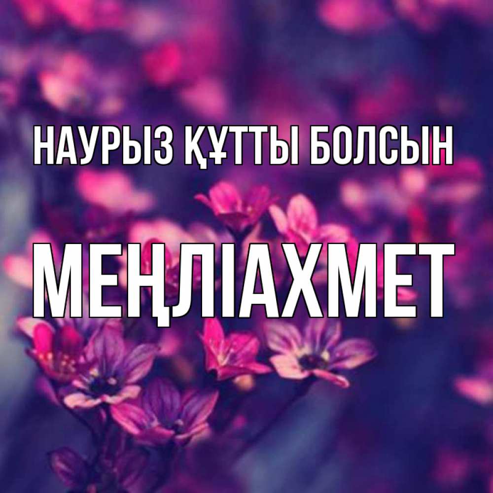 Күн сайын ашық хат с именем, МЕҢЛІАХМЕТ Наурыз құтты болсын небольшие цветы 1 Онлайн тегін жүктеп алу тілектері бар керемет карта 