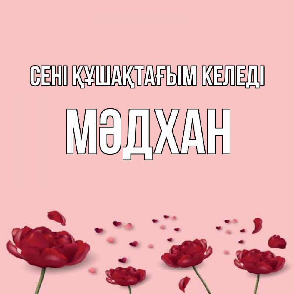 Күн сайын ашық хат с именем, МӘДХАН сені құшақтағым келеді бесплатно Онлайн тегін жүктеп алу тілектері бар керемет карта 