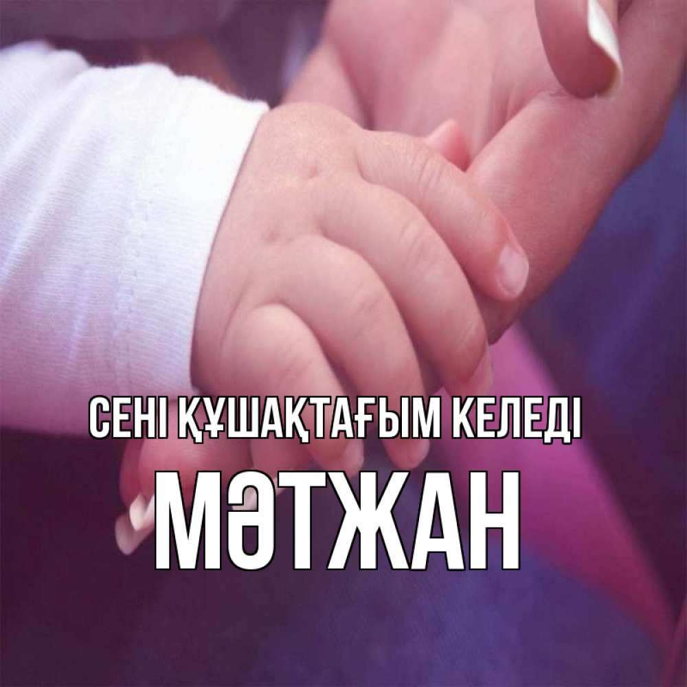 Күн сайын ашық хат с именем, МӘТЖАН сені құшақтағым келеді мама с ребенком Онлайн тегін жүктеп алу тілектері бар керемет карта 
