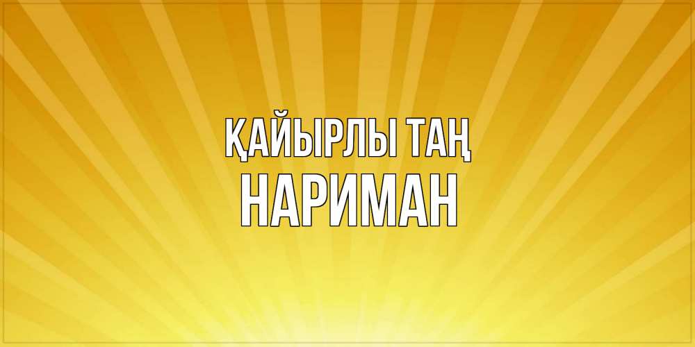 Күн сайын ашық хат с именем, НАРИМАН Қайырлы таң пожелания доброго утра Онлайн тегін жүктеп алу тілектері бар керемет карта 