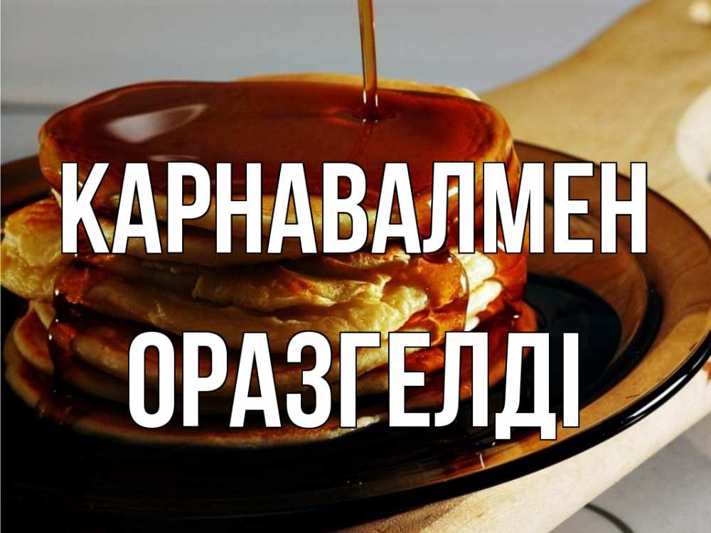 Күн сайын ашық хат с именем, ОРАЗГЕЛДІ Карнавалмен блины Онлайн тегін жүктеп алу тілектері бар керемет карта 