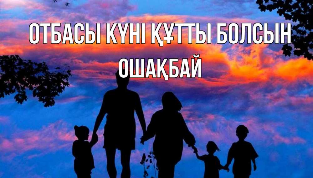 Күн сайын ашық хат с именем, ОШАҚБАЙ отбасы күні құтты болсын семья Онлайн тегін жүктеп алу тілектері бар керемет карта 